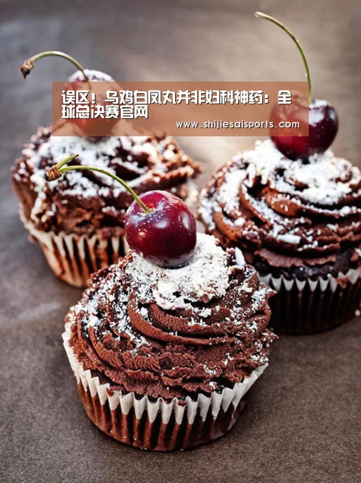 误区!乌鸡白凤丸并非妇科神药:全球总决赛官网(图1) 英雄联盟世界赛